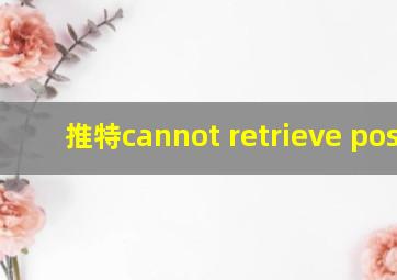 推特cannot retrieve posts